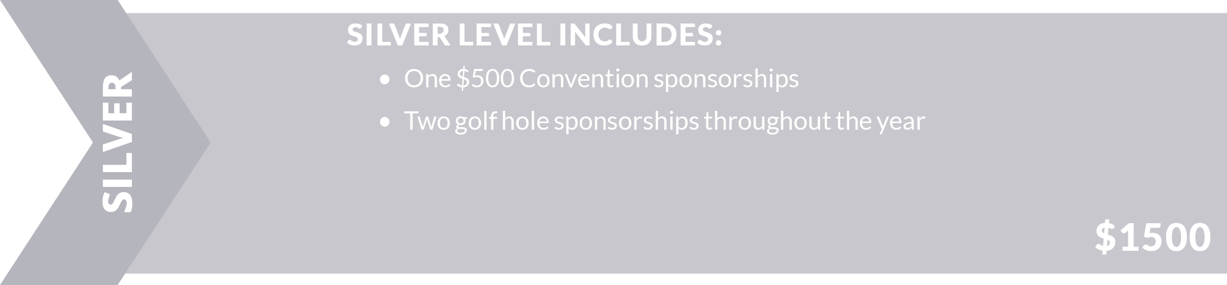 Silver Level Sponsorship Includes: One $500 Convention sponsorships. Two golf hole sponsorships throughout the year. $1500